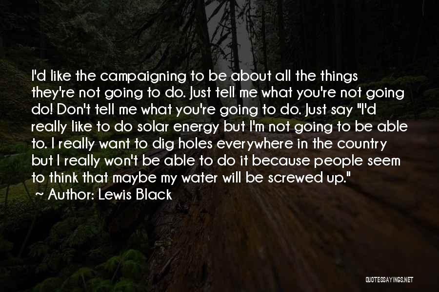 Lewis Black Quotes: I'd Like The Campaigning To Be About All The Things They're Not Going To Do. Just Tell Me What You're