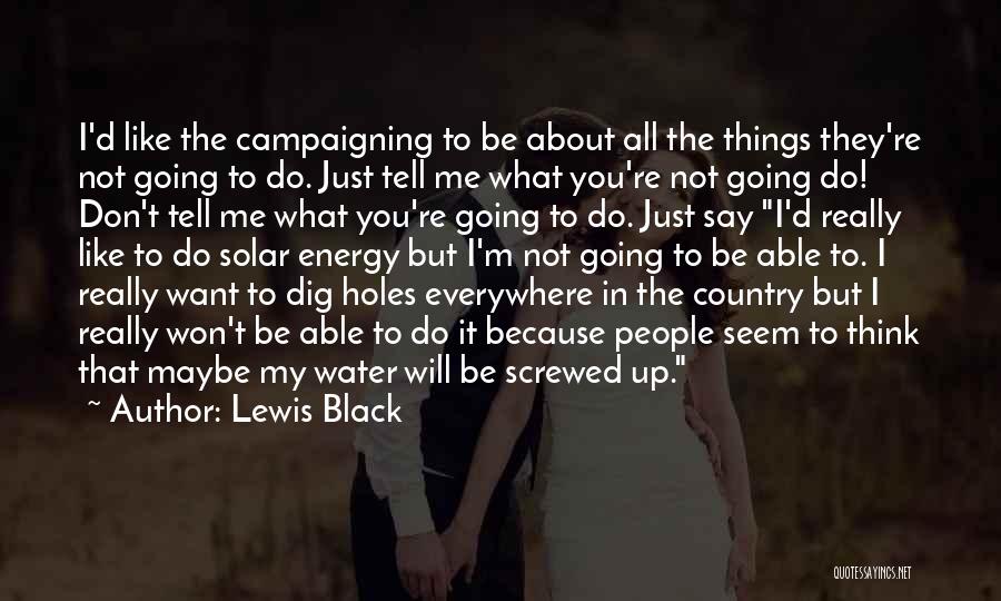 Lewis Black Quotes: I'd Like The Campaigning To Be About All The Things They're Not Going To Do. Just Tell Me What You're