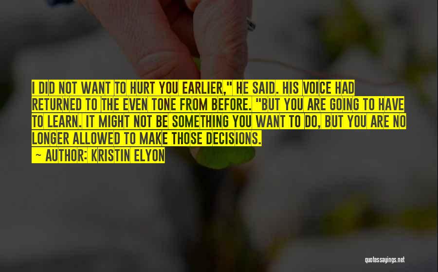 Kristin Elyon Quotes: I Did Not Want To Hurt You Earlier, He Said. His Voice Had Returned To The Even Tone From Before.