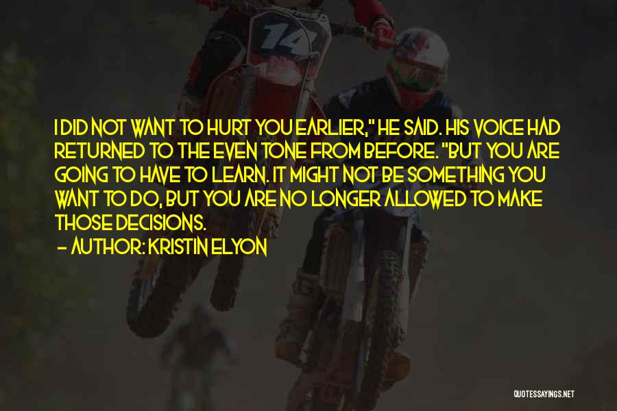 Kristin Elyon Quotes: I Did Not Want To Hurt You Earlier, He Said. His Voice Had Returned To The Even Tone From Before.