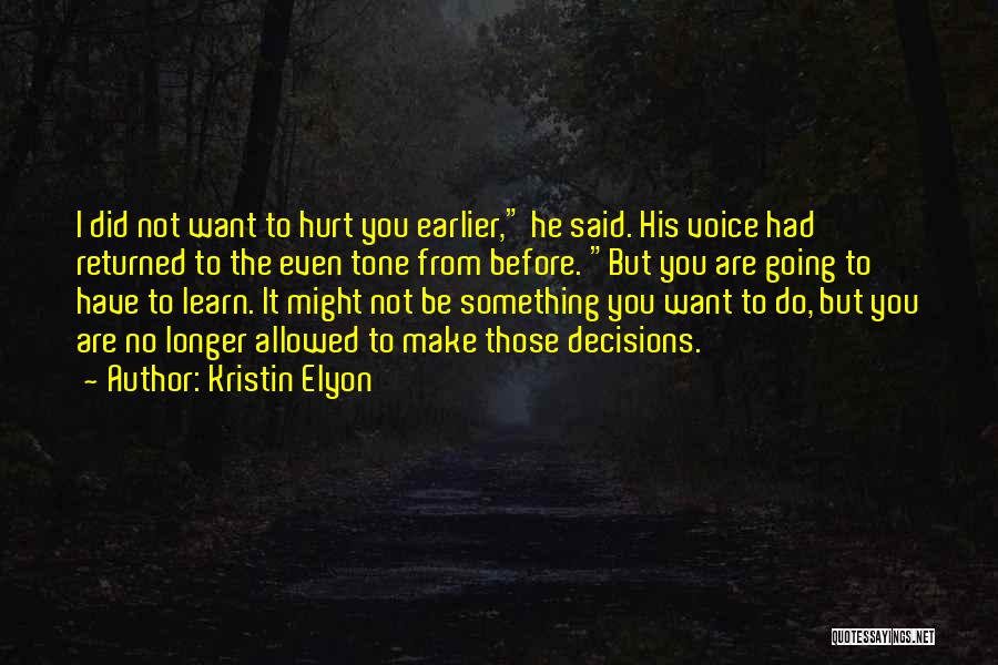 Kristin Elyon Quotes: I Did Not Want To Hurt You Earlier, He Said. His Voice Had Returned To The Even Tone From Before.