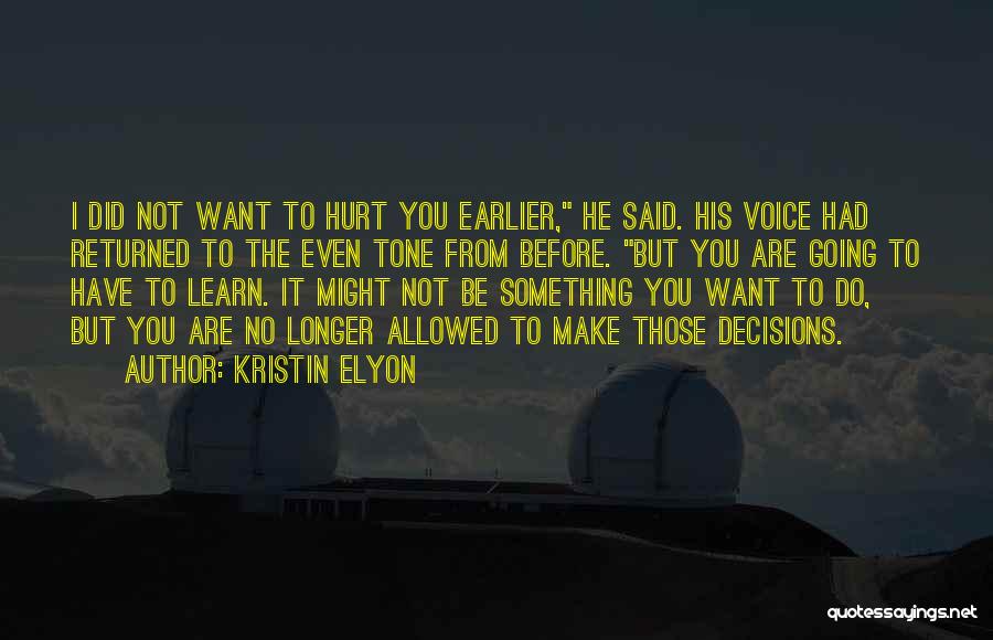 Kristin Elyon Quotes: I Did Not Want To Hurt You Earlier, He Said. His Voice Had Returned To The Even Tone From Before.