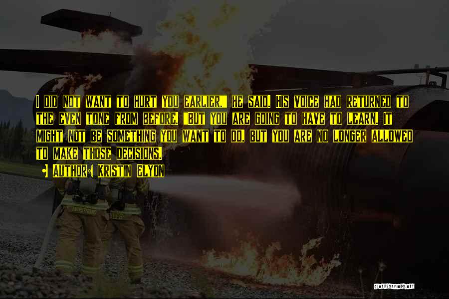 Kristin Elyon Quotes: I Did Not Want To Hurt You Earlier, He Said. His Voice Had Returned To The Even Tone From Before.