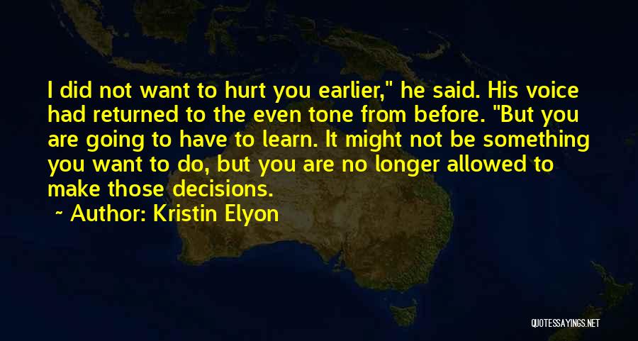 Kristin Elyon Quotes: I Did Not Want To Hurt You Earlier, He Said. His Voice Had Returned To The Even Tone From Before.