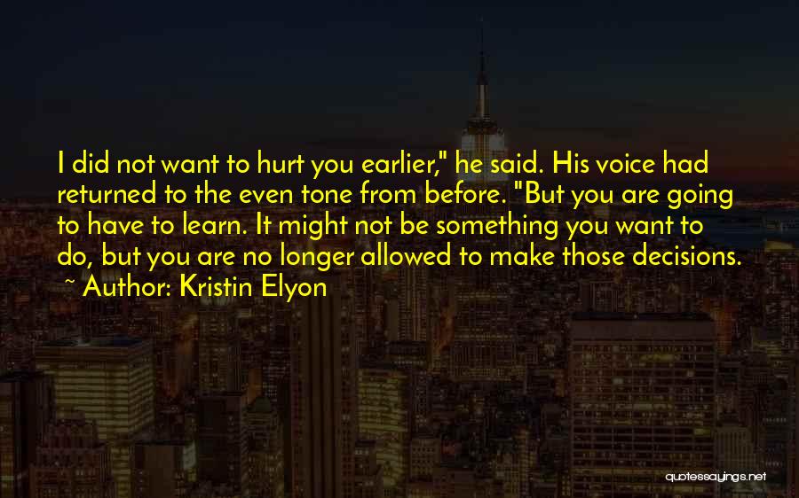 Kristin Elyon Quotes: I Did Not Want To Hurt You Earlier, He Said. His Voice Had Returned To The Even Tone From Before.