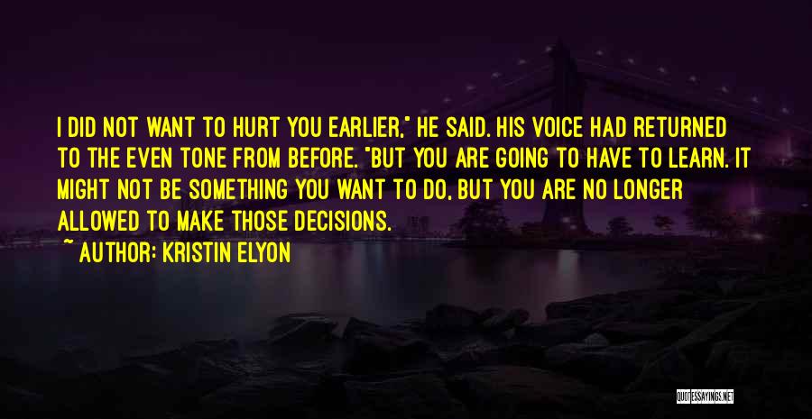 Kristin Elyon Quotes: I Did Not Want To Hurt You Earlier, He Said. His Voice Had Returned To The Even Tone From Before.