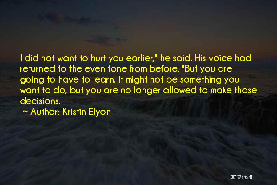 Kristin Elyon Quotes: I Did Not Want To Hurt You Earlier, He Said. His Voice Had Returned To The Even Tone From Before.