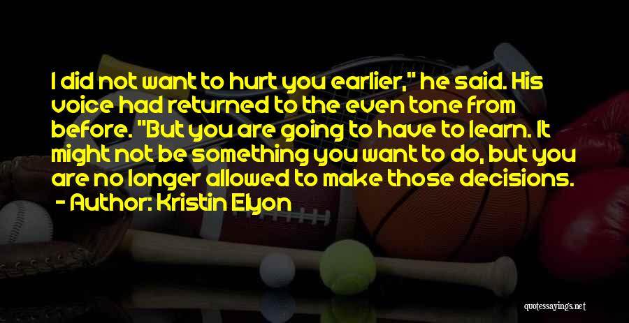 Kristin Elyon Quotes: I Did Not Want To Hurt You Earlier, He Said. His Voice Had Returned To The Even Tone From Before.