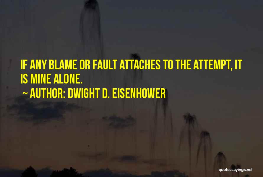 Dwight D. Eisenhower Quotes: If Any Blame Or Fault Attaches To The Attempt, It Is Mine Alone.