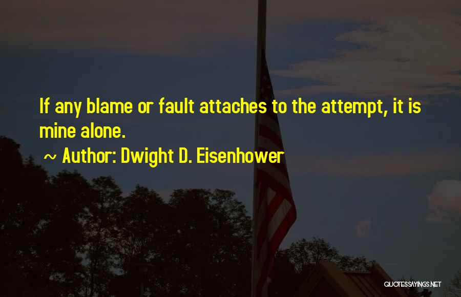 Dwight D. Eisenhower Quotes: If Any Blame Or Fault Attaches To The Attempt, It Is Mine Alone.