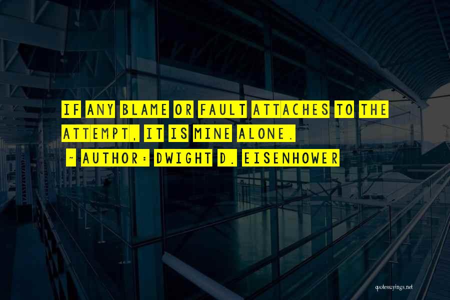 Dwight D. Eisenhower Quotes: If Any Blame Or Fault Attaches To The Attempt, It Is Mine Alone.