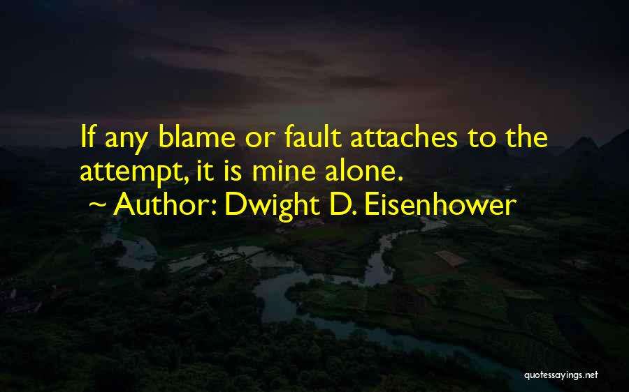 Dwight D. Eisenhower Quotes: If Any Blame Or Fault Attaches To The Attempt, It Is Mine Alone.