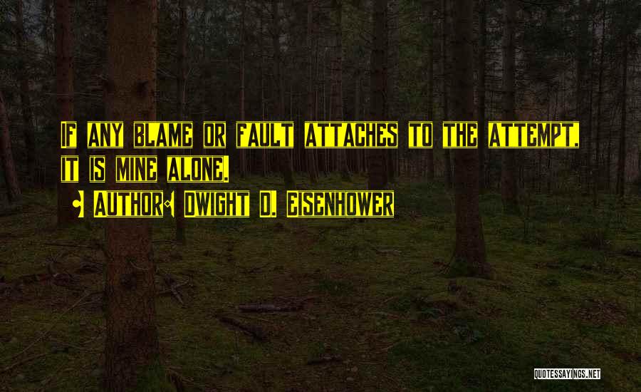 Dwight D. Eisenhower Quotes: If Any Blame Or Fault Attaches To The Attempt, It Is Mine Alone.