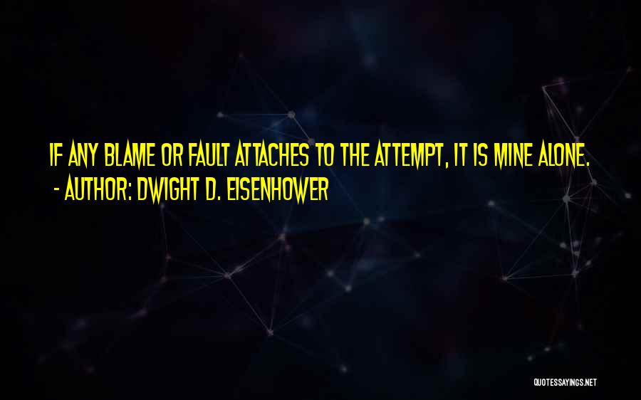 Dwight D. Eisenhower Quotes: If Any Blame Or Fault Attaches To The Attempt, It Is Mine Alone.