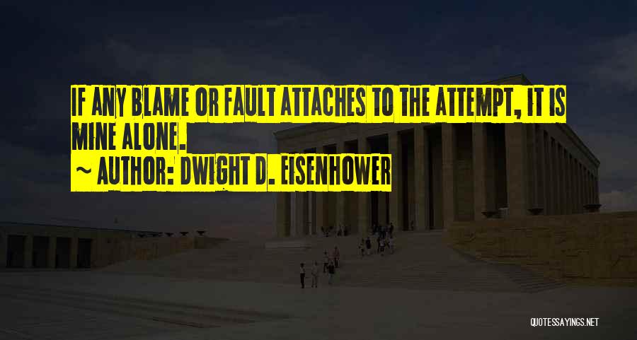 Dwight D. Eisenhower Quotes: If Any Blame Or Fault Attaches To The Attempt, It Is Mine Alone.