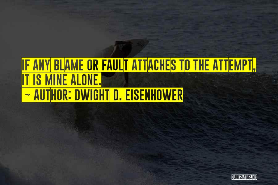 Dwight D. Eisenhower Quotes: If Any Blame Or Fault Attaches To The Attempt, It Is Mine Alone.