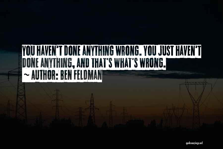 Ben Feldman Quotes: You Haven't Done Anything Wrong. You Just Haven't Done Anything, And That's What's Wrong.