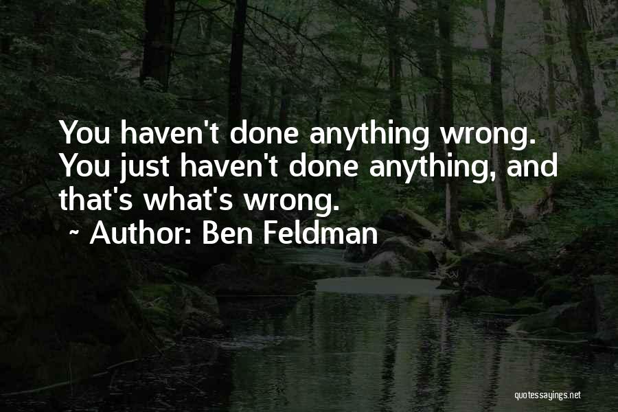 Ben Feldman Quotes: You Haven't Done Anything Wrong. You Just Haven't Done Anything, And That's What's Wrong.