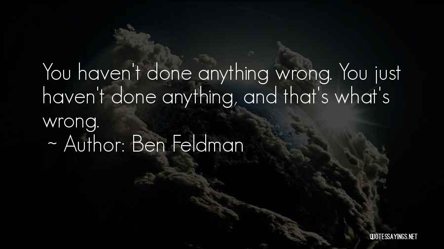 Ben Feldman Quotes: You Haven't Done Anything Wrong. You Just Haven't Done Anything, And That's What's Wrong.