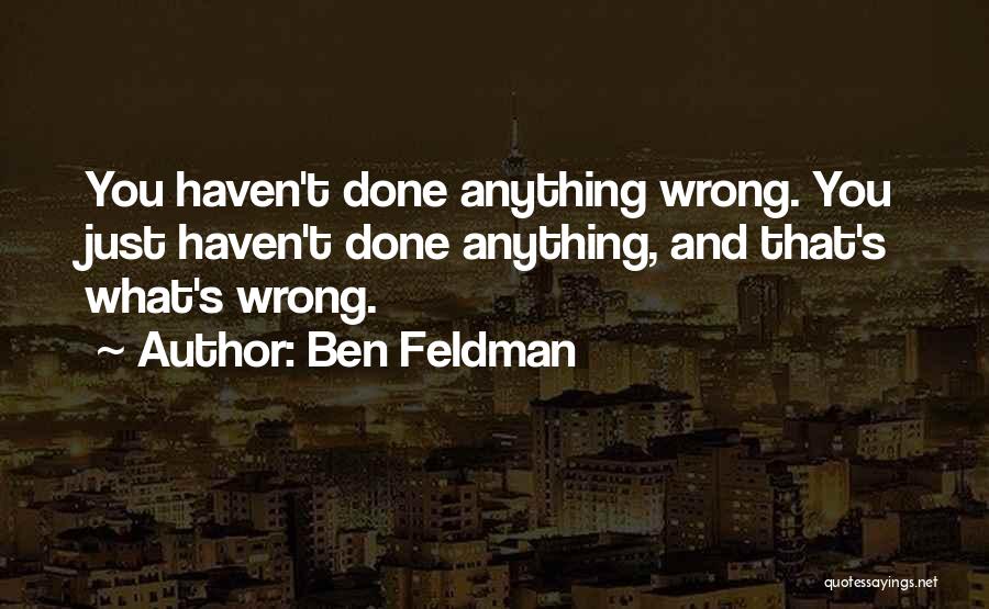 Ben Feldman Quotes: You Haven't Done Anything Wrong. You Just Haven't Done Anything, And That's What's Wrong.