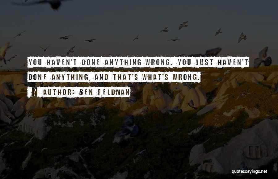 Ben Feldman Quotes: You Haven't Done Anything Wrong. You Just Haven't Done Anything, And That's What's Wrong.