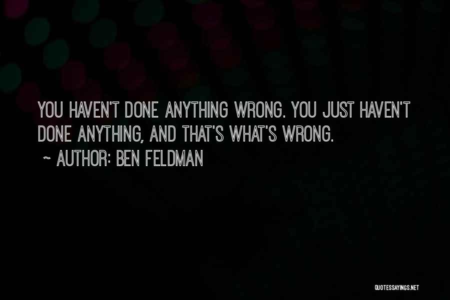 Ben Feldman Quotes: You Haven't Done Anything Wrong. You Just Haven't Done Anything, And That's What's Wrong.