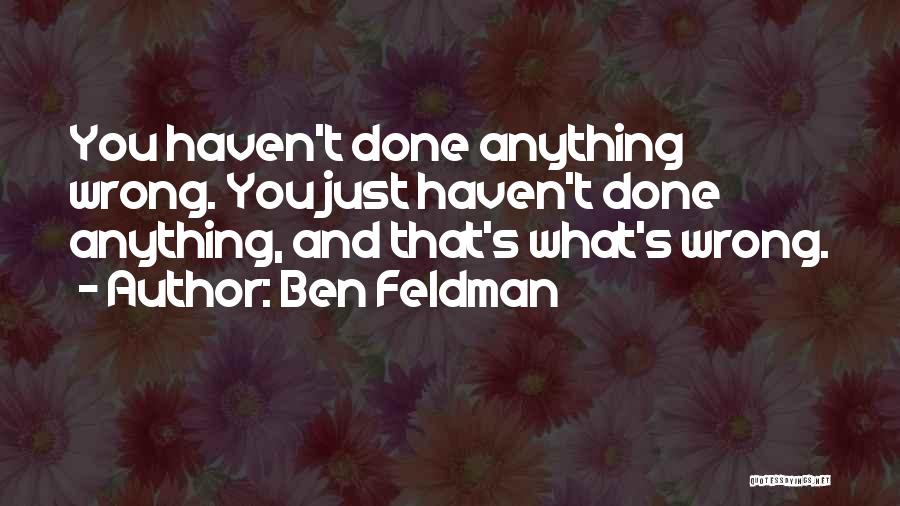 Ben Feldman Quotes: You Haven't Done Anything Wrong. You Just Haven't Done Anything, And That's What's Wrong.