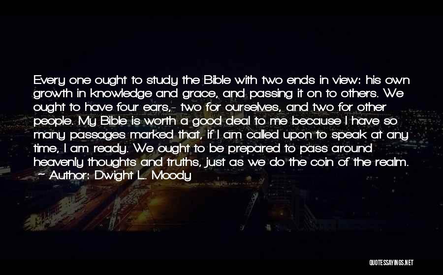 Dwight L. Moody Quotes: Every One Ought To Study The Bible With Two Ends In View: His Own Growth In Knowledge And Grace, And