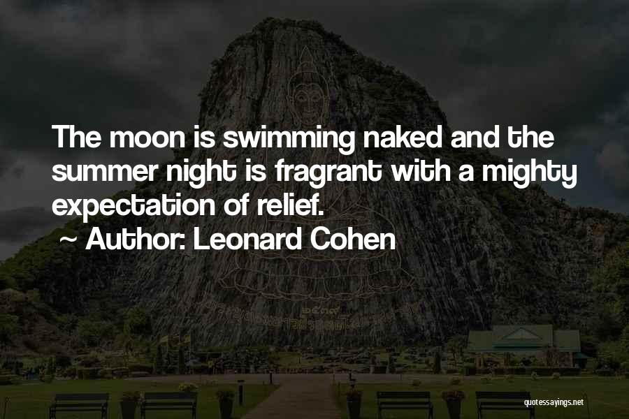 Leonard Cohen Quotes: The Moon Is Swimming Naked And The Summer Night Is Fragrant With A Mighty Expectation Of Relief.