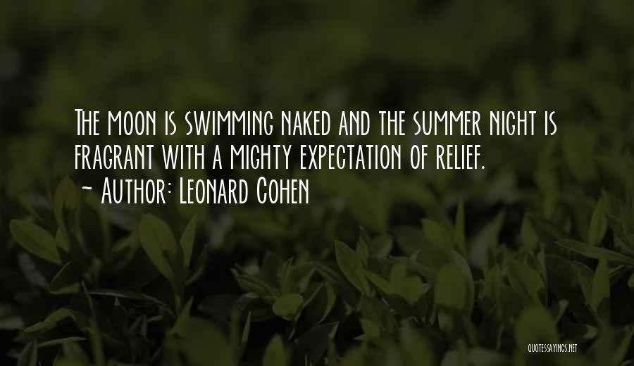 Leonard Cohen Quotes: The Moon Is Swimming Naked And The Summer Night Is Fragrant With A Mighty Expectation Of Relief.