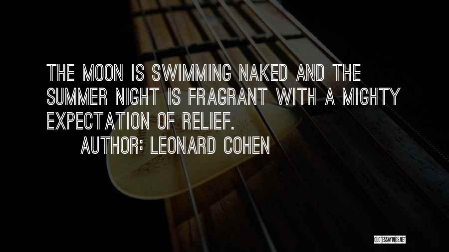 Leonard Cohen Quotes: The Moon Is Swimming Naked And The Summer Night Is Fragrant With A Mighty Expectation Of Relief.