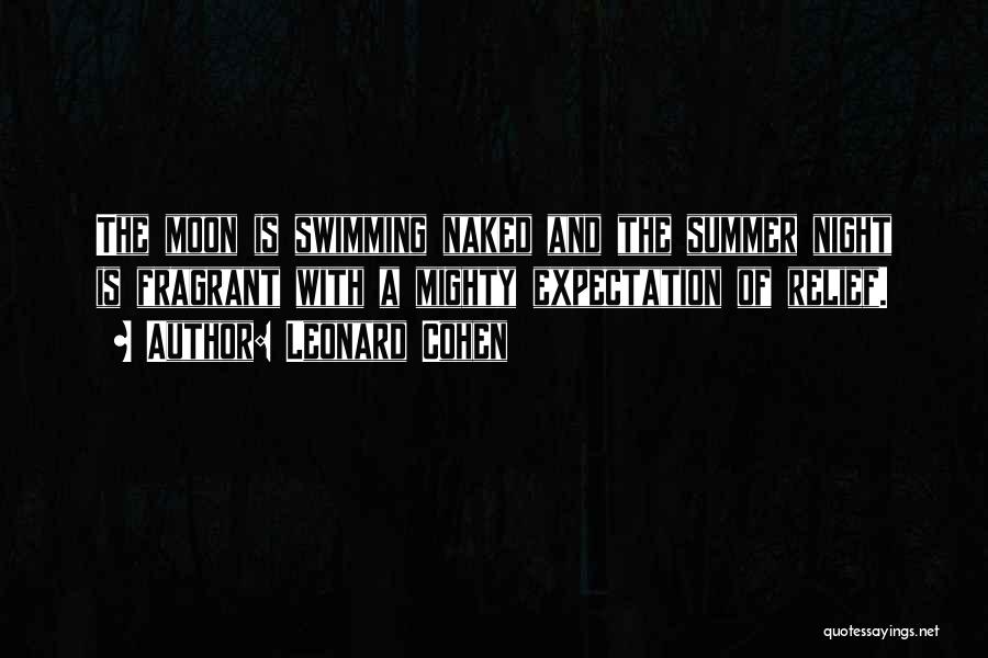 Leonard Cohen Quotes: The Moon Is Swimming Naked And The Summer Night Is Fragrant With A Mighty Expectation Of Relief.
