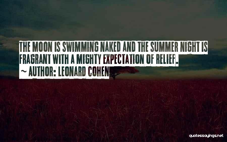 Leonard Cohen Quotes: The Moon Is Swimming Naked And The Summer Night Is Fragrant With A Mighty Expectation Of Relief.