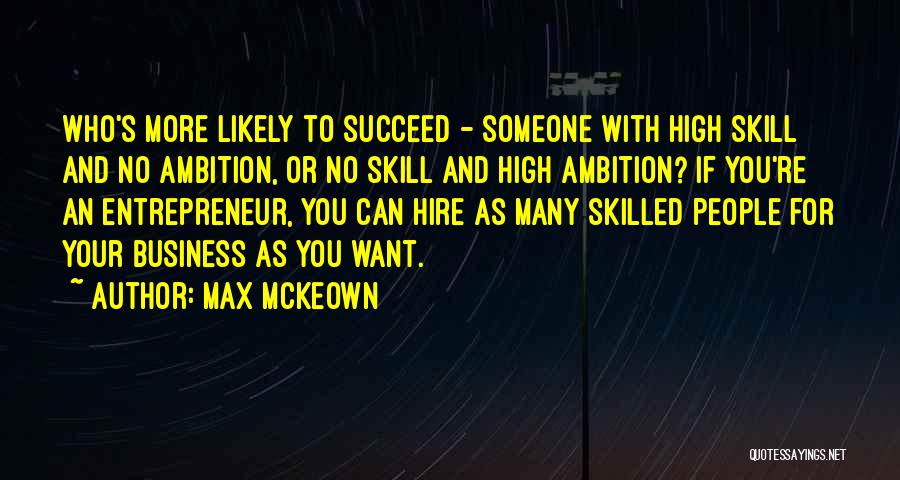 Max McKeown Quotes: Who's More Likely To Succeed - Someone With High Skill And No Ambition, Or No Skill And High Ambition? If