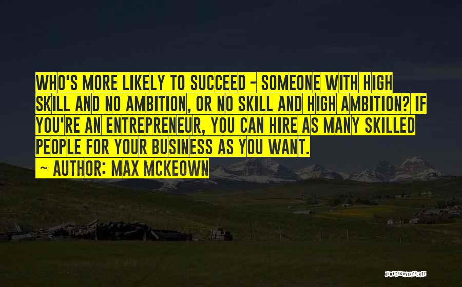 Max McKeown Quotes: Who's More Likely To Succeed - Someone With High Skill And No Ambition, Or No Skill And High Ambition? If