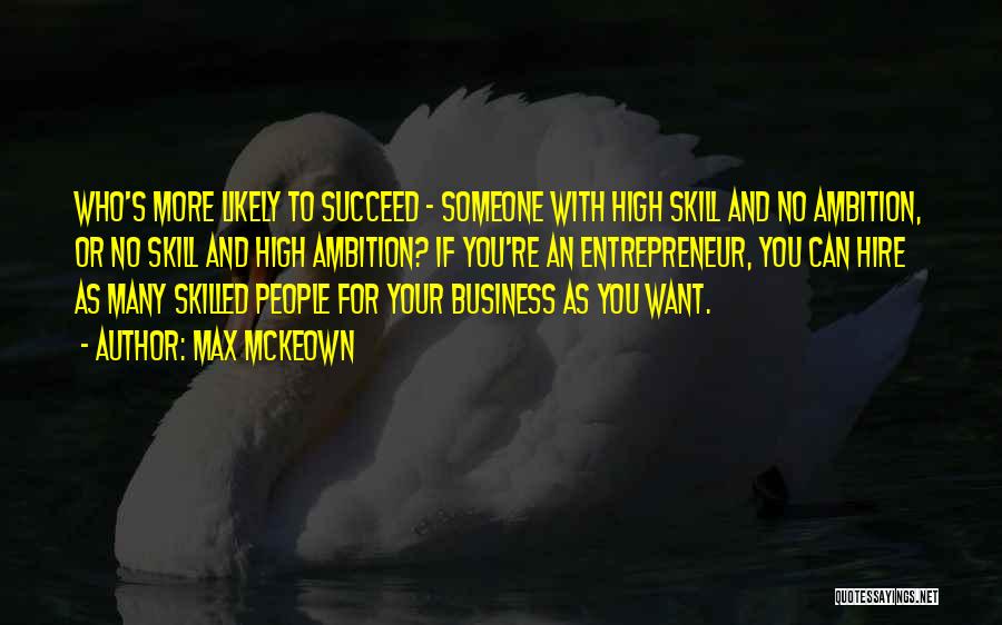 Max McKeown Quotes: Who's More Likely To Succeed - Someone With High Skill And No Ambition, Or No Skill And High Ambition? If