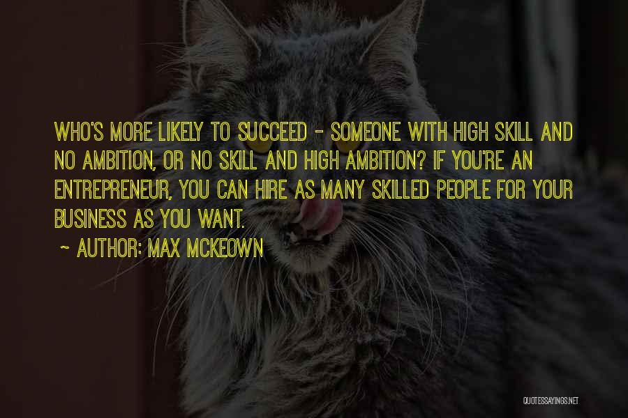 Max McKeown Quotes: Who's More Likely To Succeed - Someone With High Skill And No Ambition, Or No Skill And High Ambition? If