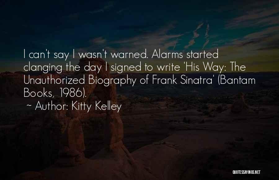 Kitty Kelley Quotes: I Can't Say I Wasn't Warned. Alarms Started Clanging The Day I Signed To Write 'his Way: The Unauthorized Biography