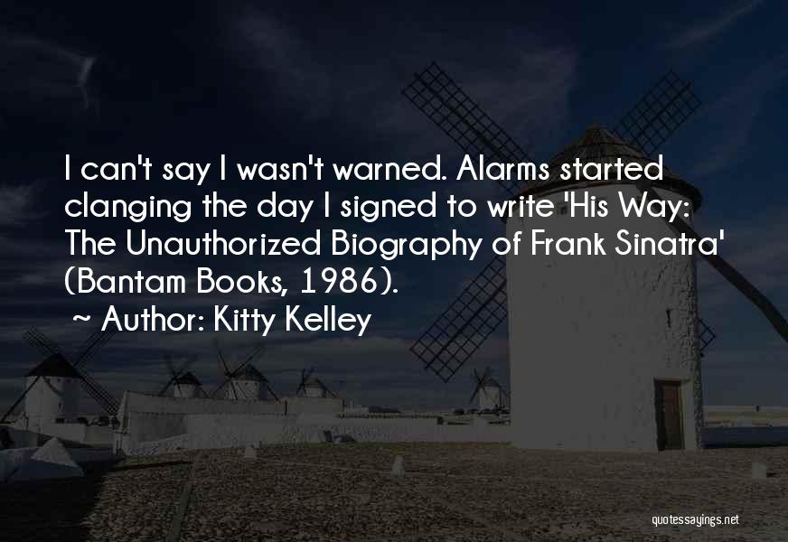 Kitty Kelley Quotes: I Can't Say I Wasn't Warned. Alarms Started Clanging The Day I Signed To Write 'his Way: The Unauthorized Biography