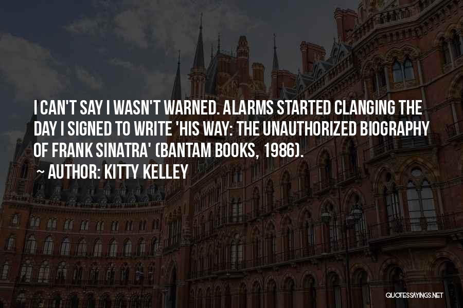 Kitty Kelley Quotes: I Can't Say I Wasn't Warned. Alarms Started Clanging The Day I Signed To Write 'his Way: The Unauthorized Biography