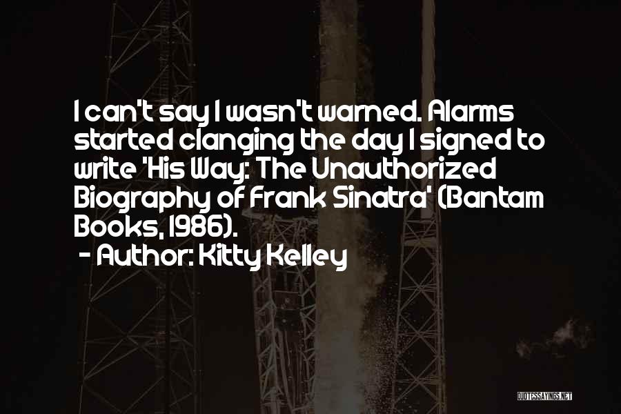 Kitty Kelley Quotes: I Can't Say I Wasn't Warned. Alarms Started Clanging The Day I Signed To Write 'his Way: The Unauthorized Biography