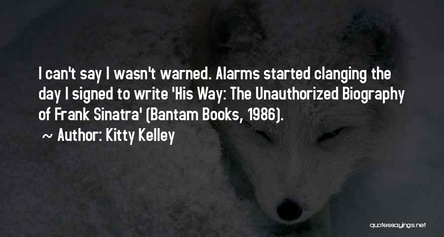 Kitty Kelley Quotes: I Can't Say I Wasn't Warned. Alarms Started Clanging The Day I Signed To Write 'his Way: The Unauthorized Biography