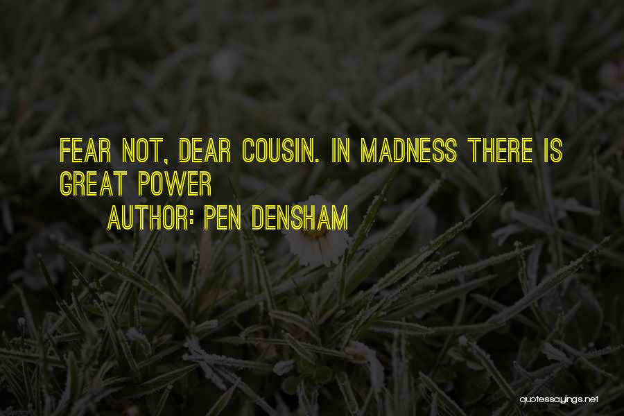 Pen Densham Quotes: Fear Not, Dear Cousin. In Madness There Is Great Power