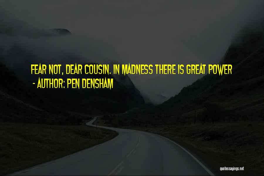 Pen Densham Quotes: Fear Not, Dear Cousin. In Madness There Is Great Power