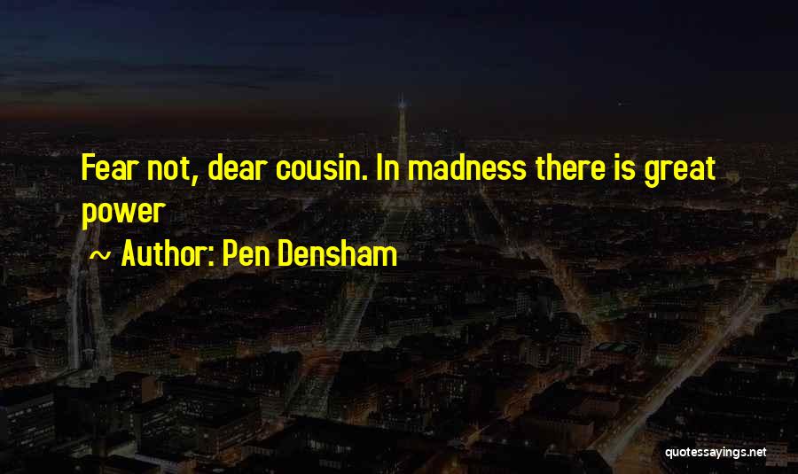 Pen Densham Quotes: Fear Not, Dear Cousin. In Madness There Is Great Power