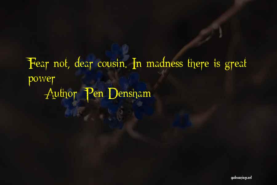 Pen Densham Quotes: Fear Not, Dear Cousin. In Madness There Is Great Power