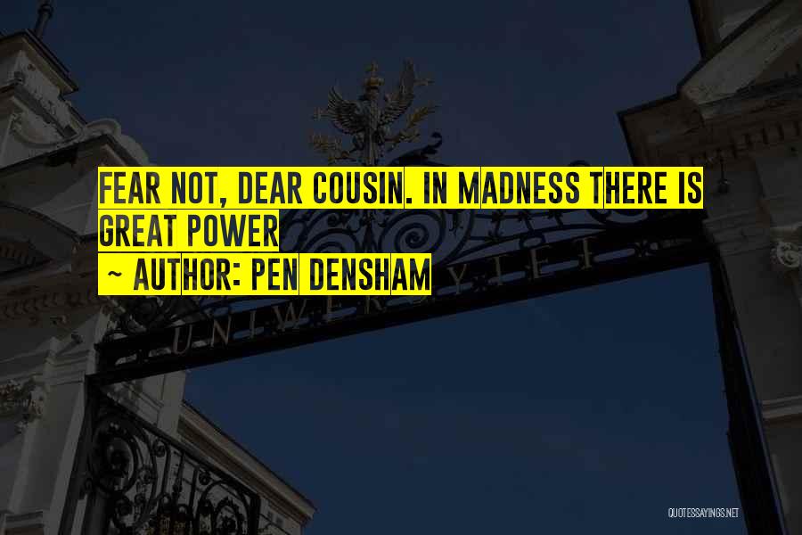 Pen Densham Quotes: Fear Not, Dear Cousin. In Madness There Is Great Power