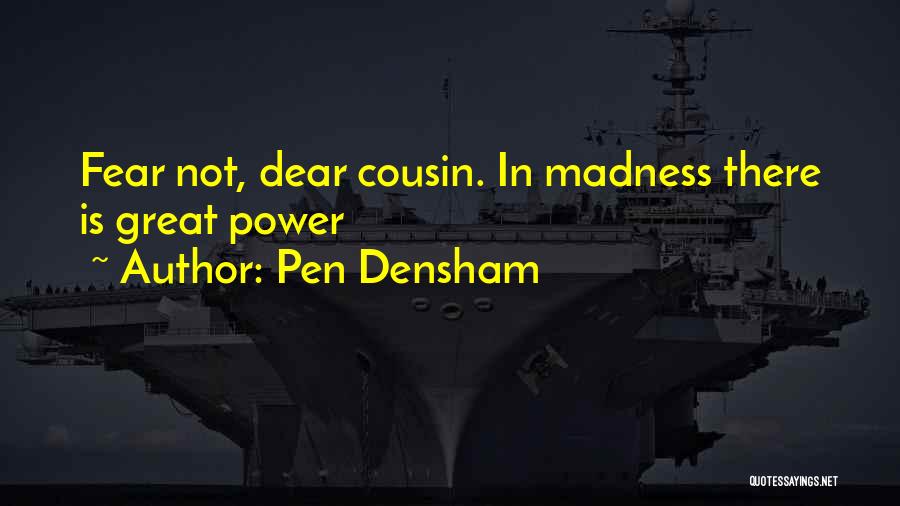 Pen Densham Quotes: Fear Not, Dear Cousin. In Madness There Is Great Power