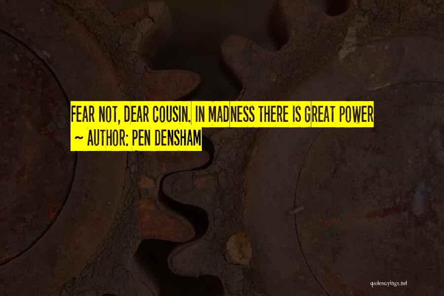 Pen Densham Quotes: Fear Not, Dear Cousin. In Madness There Is Great Power