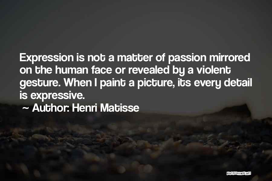 Henri Matisse Quotes: Expression Is Not A Matter Of Passion Mirrored On The Human Face Or Revealed By A Violent Gesture. When I